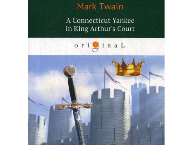 A Connecticut Yankee in King Arthur's Court = Янки из Коннектикута при дворе короля Артура: роман на англ.яз. Twain M.